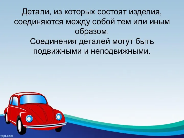 Детали, из которых состоят изделия, соединяются между собой тем или иным образом.