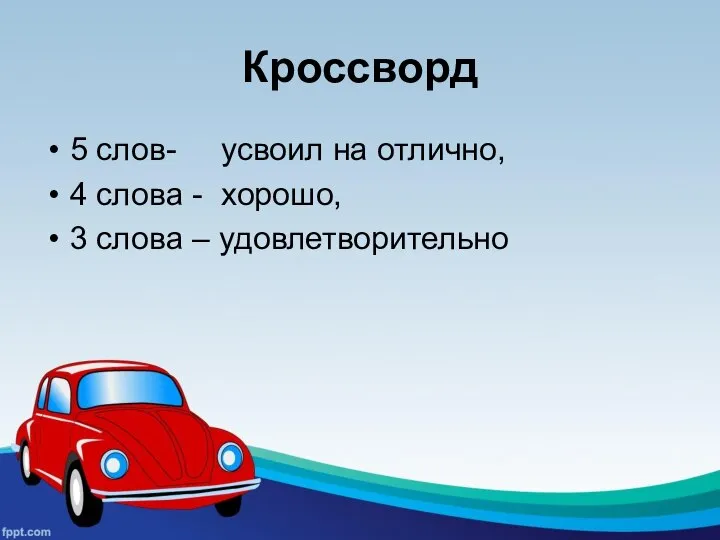 Кроссворд 5 слов- усвоил на отлично, 4 слова - хорошо, 3 слова – удовлетворительно