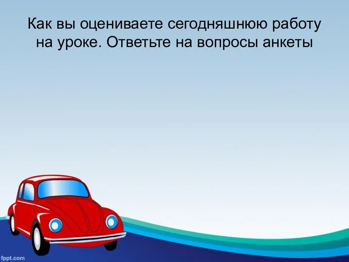 Как вы оцениваете сегодняшнюю работу на уроке. Ответьте на вопросы анкеты