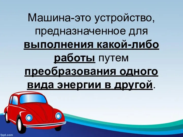 Машина-это устройство, предназначенное для выполнения какой-либо работы путем преобразования одного вида энергии в другой.