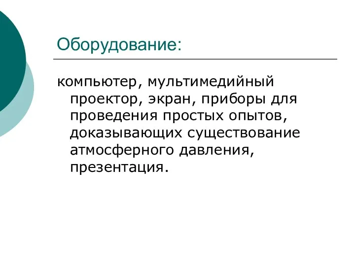 Оборудование: компьютер, мультимедийный проектор, экран, приборы для проведения простых опытов, доказывающих существование атмосферного давления, презентация.