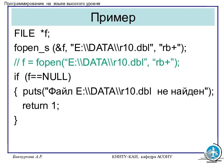 Бикмурзина А.Р. КНИТУ-КАИ, кафедра АСОИУ Пример FILE *f; fopen_s (&f, "E:\\DATA\\r10.dbl", "rb+");