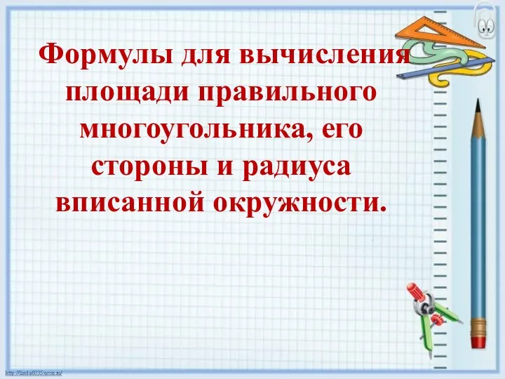 Формулы для вычисления площади правильного многоугольника, его стороны и радиуса вписанной окружности.