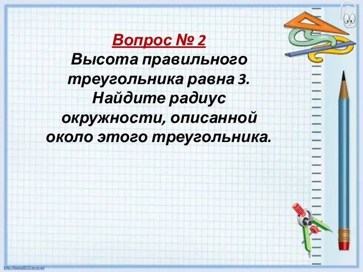 Вопрос № 2 Высота правильного треугольника равна 3. Найдите радиус окружности, описанной около этого треугольника.