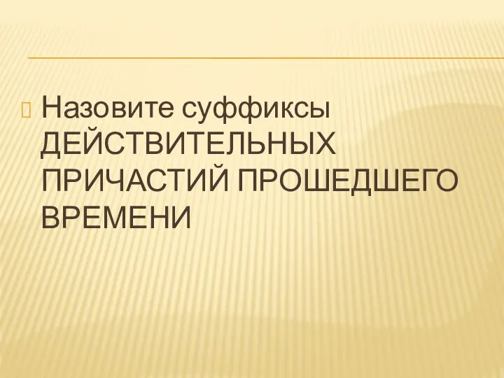 Назовите суффиксы ДЕЙСТВИТЕЛЬНЫХ ПРИЧАСТИЙ ПРОШЕДШЕГО ВРЕМЕНИ