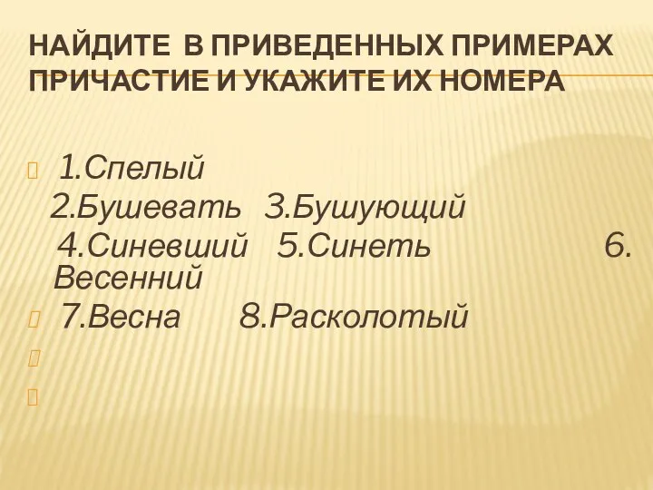 НАЙДИТЕ В ПРИВЕДЕННЫХ ПРИМЕРАХ ПРИЧАСТИЕ И УКАЖИТЕ ИХ НОМЕРА 1.Спелый 2.Бушевать 3.Бушующий