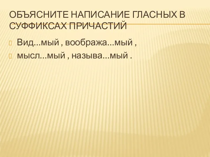 ОБЪЯСНИТЕ НАПИСАНИЕ ГЛАСНЫХ В СУФФИКСАХ ПРИЧАСТИЙ Вид…мый , вообража…мый , мысл…мый , называ…мый .