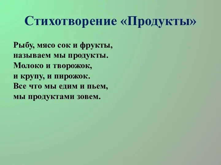 Стихотворение «Продукты» Рыбу, мясо сок и фрукты, называем мы продукты. Молоко и