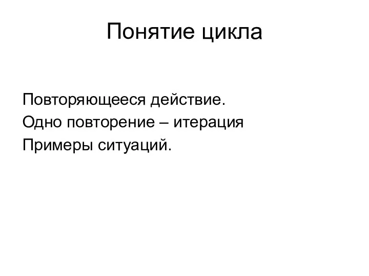 Понятие цикла Повторяющееся действие. Одно повторение – итерация Примеры ситуаций.