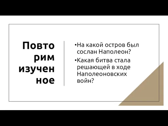 Повторим изученное На какой остров был сослан Наполеон? Какая битва стала решающей в ходе Наполеоновских войн?