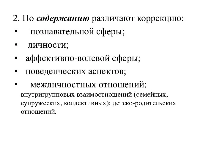 2. По содержанию различают коррекцию: познавательной сферы; личности; аффективно-волевой сферы; поведенческих аспектов;