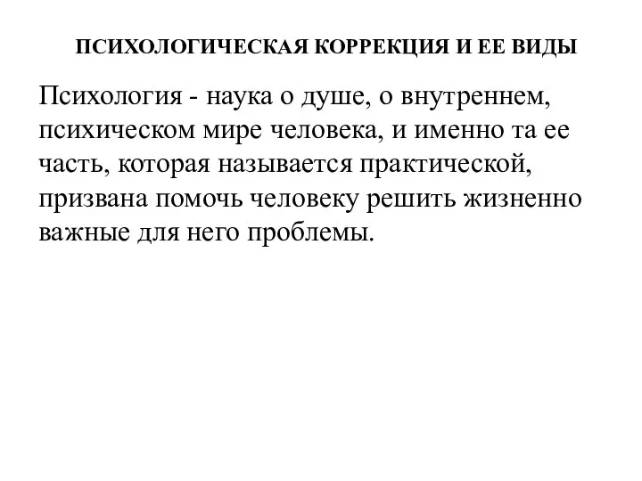 ПСИХОЛОГИЧЕСКАЯ КОРРЕКЦИЯ И ЕЕ ВИДЫ Психология - наука о душе, о внутреннем,