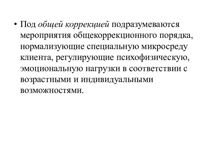 Под общей коррекцией подразумеваются мероприятия общекоррекционного порядка, нормализующие специальную микросреду клиента, регулирующие