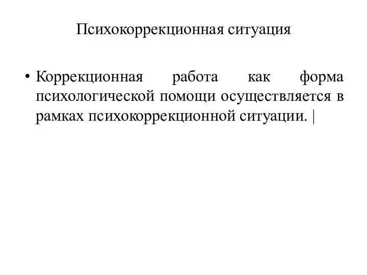 Психокоррекционная ситуация Коррекционная работа как форма психологической помощи осуществляется в рамках психокоррекционной ситуации. |