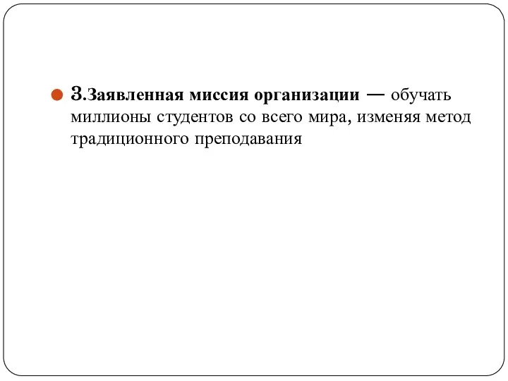 3.Заявленная миссия организации — обучать миллионы студентов со всего мира, изменяя метод традиционного преподавания