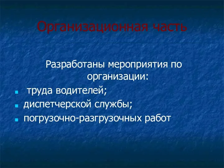 Организационная часть Разработаны мероприятия по организации: труда водителей; диспетчерской службы; погрузочно-разгрузочных работ