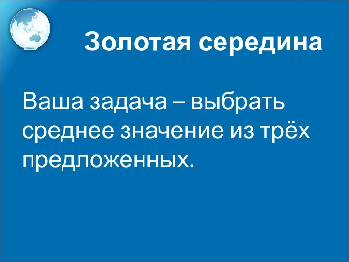 Ваша задача – выбрать среднее значение из трёх предложенных. Золотая середина