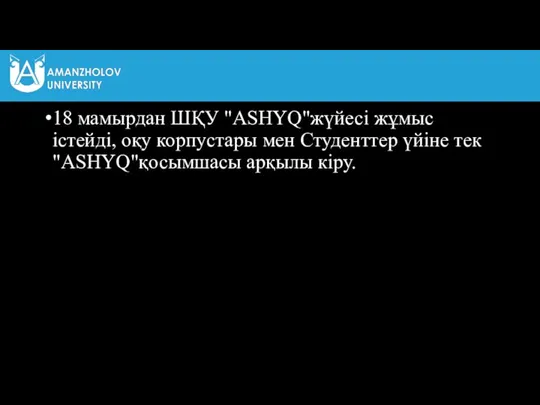 18 мамырдан ШҚУ "ASHYQ"жүйесі жұмыс істейді, оқу корпустары мен Студенттер үйіне тек "ASHYQ"қосымшасы арқылы кіру.