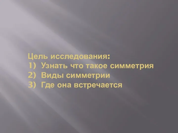 Цель исследования: 1) Узнать что такое симметрия 2) Виды симметрии 3) Где она встречается