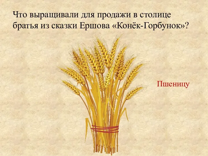 Что выращивали для продажи в столице братья из сказки Ершова «Конёк-Горбунок»? Пшеницу