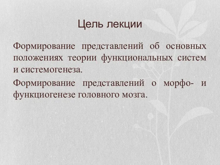 Цель лекции Формирование представлений об основных положениях теории функциональных систем и системогенеза.