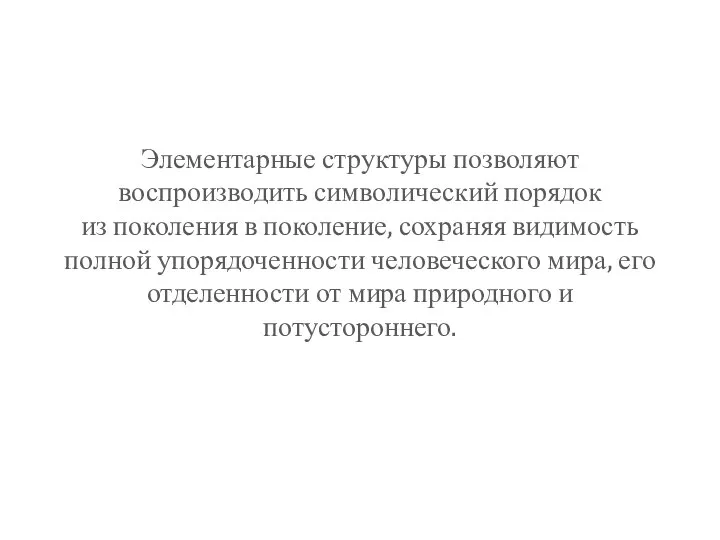 Элементарные структуры позволяют воспроизводить символический порядок из поколения в поколение, сохраняя видимость