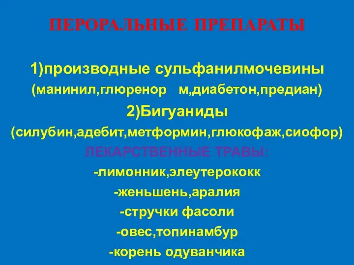 ПЕРОРАЛЬНЫЕ ПРЕПАРАТЫ 1)производные сульфанилмочевины (манинил,глюренор м,диабетон,предиан) 2)Бигуаниды (силубин,адебит,метформин,глюкофаж,сиофор) ЛЕКАРСТВЕННЫЕ ТРАВЫ: -лимонник,элеутерококк -женьшень,аралия