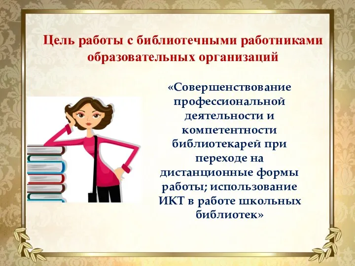 Цель работы с библиотечными работниками образовательных организаций «Совершенствование профессиональной деятельности и компетентности