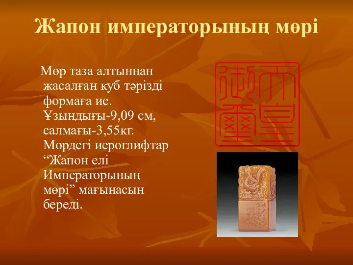 Жапон императорының мөрі Мөр таза алтыннан жасалған куб тәрізді формаға ие. Ұзындығы-9,09