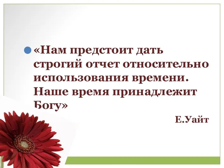 «Нам предстоит дать строгий отчет относительно использования времени. Наше время принадлежит Богу» Е.Уайт