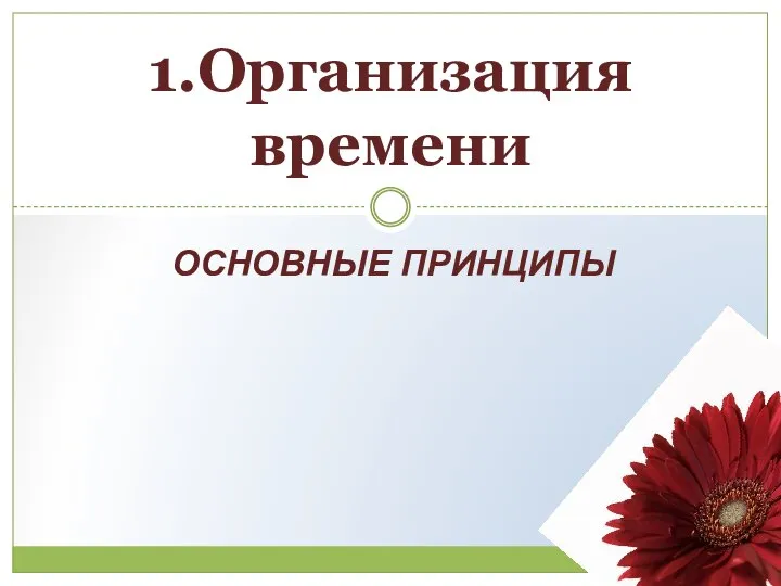 ОСНОВНЫЕ ПРИНЦИПЫ 1.Организация времени