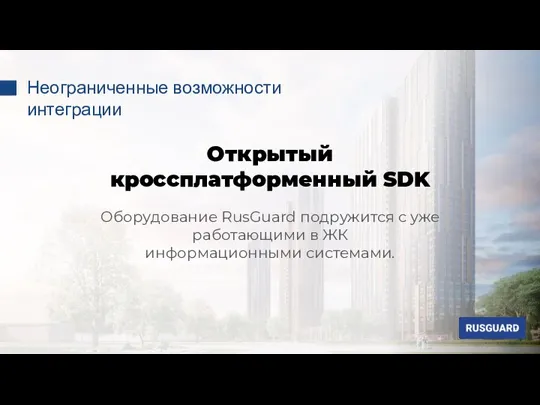 Оборудование RusGuard подружится с уже работающими в ЖК информационными системами. Открытый кроссплатформенный SDK Неограниченные возможности интеграции