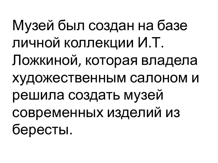 Музей был создан на базе личной коллекции И.Т.Ложкиной, которая владела художественным салоном