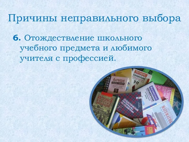 Причины неправильного выбора 6. Отождествление школьного учебного предмета и любимого учителя с профессией.