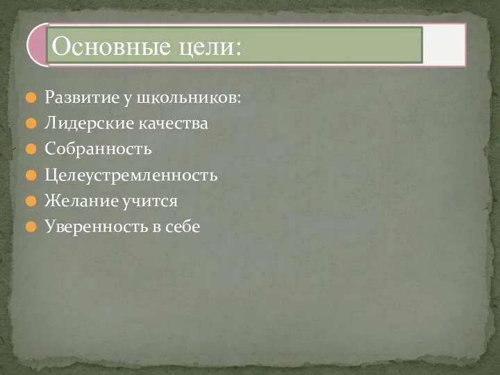 Развитие у школьников: Лидерские качества Собранность Целеустремленность Желание учится Уверенность в себе Основные цели: