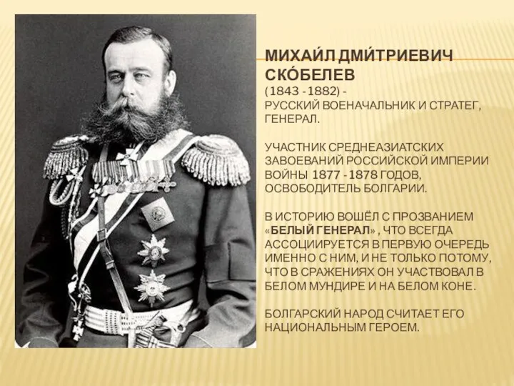 МИХАИ́Л ДМИ́ТРИЕВИЧ СКО́БЕЛЕВ ( 1843 - 1882) - РУССКИЙ ВОЕНАЧАЛЬНИК И СТРАТЕГ,