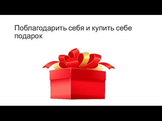 Поблагодарить себя и купить себе подарок