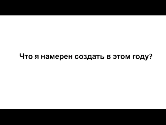 Что я намерен создать в этом году?