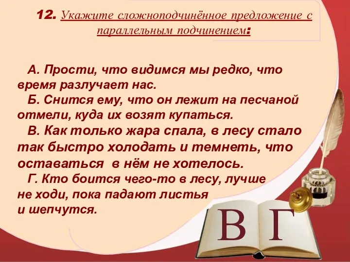 В Г 12. Укажите сложноподчинённое предложение с параллельным подчинением: А. Прости, что