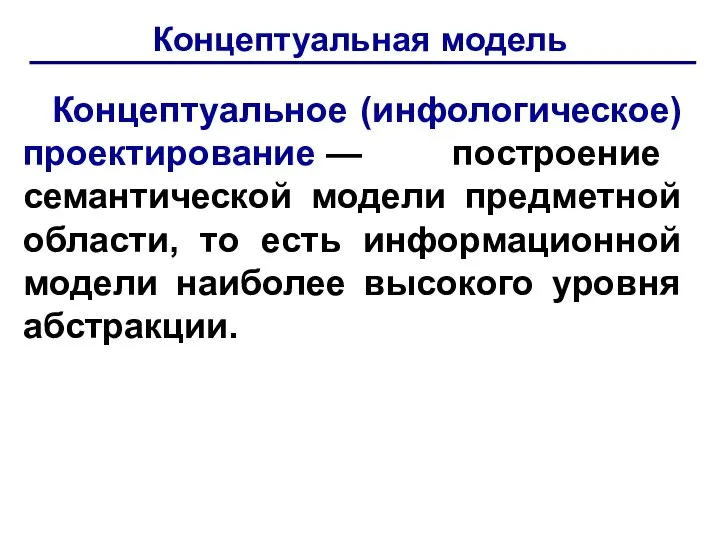 Концептуальная модель Концептуальное (инфологическое) проектирование — построение семантической модели предметной области, то