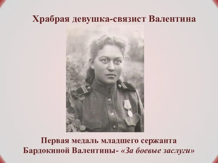 Первая медаль младшего сержанта Бардокиной Валентины- «За боевые заслуги» Храбрая девушка-связист Валентина