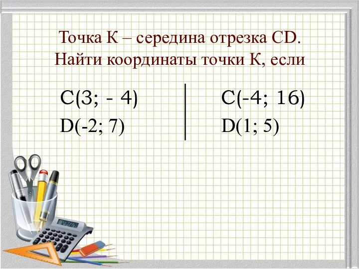 Точка К – середина отрезка СD. Найти координаты точки К, если С(3;