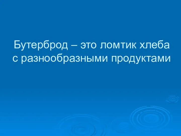 Бутерброд – это ломтик хлеба с разнообразными продуктами