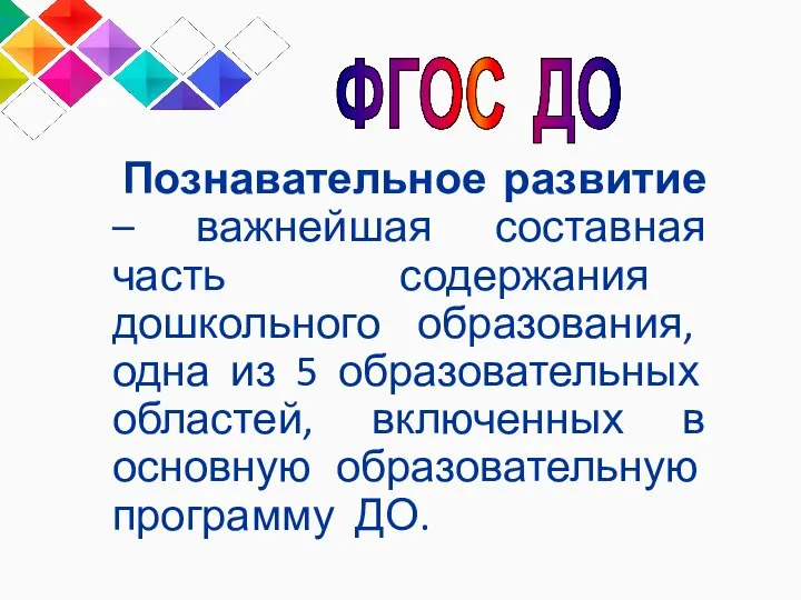 Познавательное развитие – важнейшая составная часть содержания дошкольного образования, одна из 5