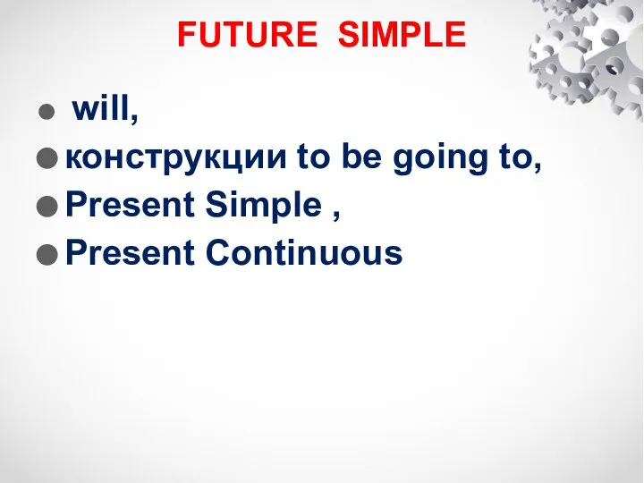 FUTURE SIMPLE will, конструкции to be going to, Present Simple , Present Continuous