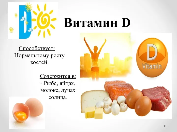 Витамин D Способствует: Нормальному росту костей. Содержится в: - Рыбе, яйцах, молоке, лучах солнца.