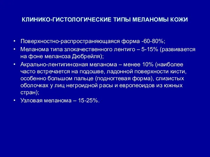 КЛИНИКО-ГИСТОЛОГИЧЕСКИЕ ТИПЫ МЕЛАНОМЫ КОЖИ Поверхностно-распространяющаяся форма -60-80%; Меланома типа злокачественного лентиго –