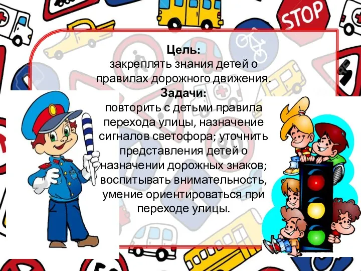 Цель: закреплять знания детей о правилах дорожного движения. Задачи: повторить с детьми