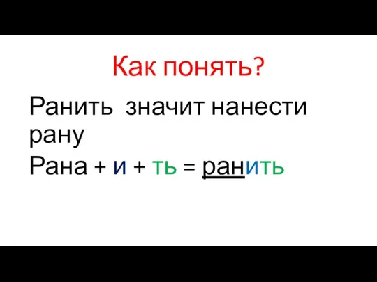 Как понять? Ранить значит нанести рану Рана + и + ть = ранить