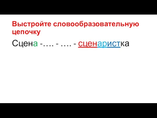 Выстройте словообразовательную цепочку Сцена -…. - …. - сценаристка